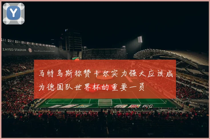 马特乌斯称赞卡尔实力强大应该成为德国队世界杯的重要一员