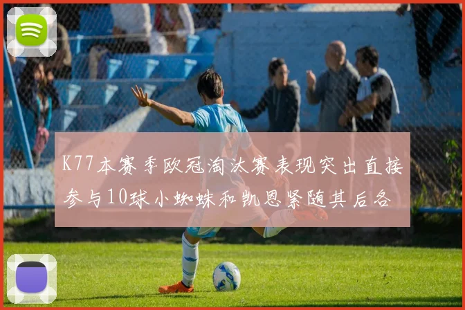 K77本赛季欧冠淘汰赛表现突出直接参与10球小蜘蛛和凯恩紧随其后各进8球