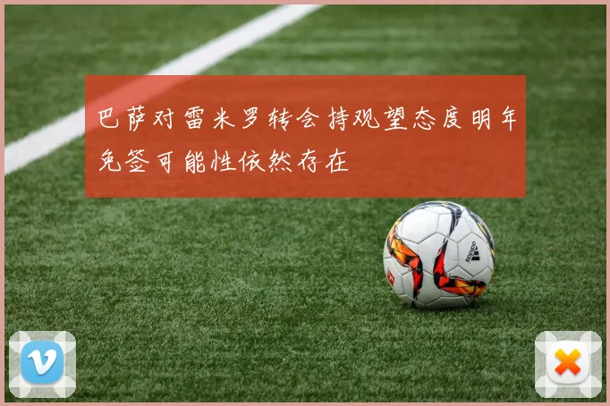 巴萨对雷米罗转会持观望态度明年免签可能性依然存在