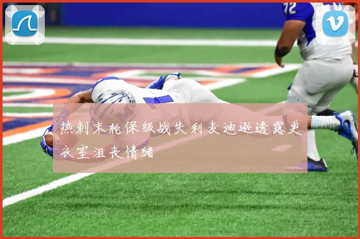 热刺末轮保级战失利麦迪逊透露更衣室沮丧情绪