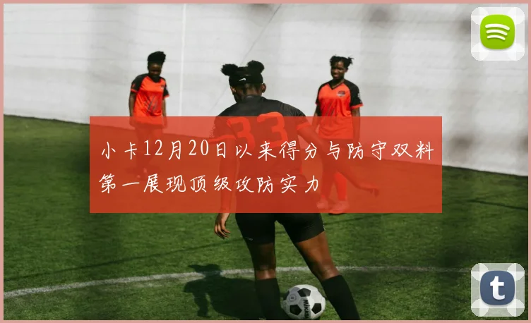小卡12月20日以来得分与防守双料第一展现顶级攻防实力